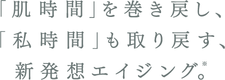 ｢肌時間｣を巻き戻し、｢私時間｣も取り戻す、新発想エイジング。