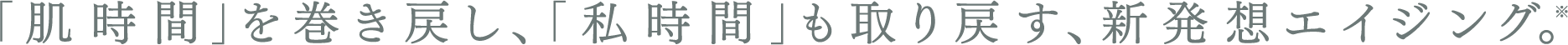 ｢肌時間｣を巻き戻し、｢私時間｣も取り戻す、新発想エイジング。